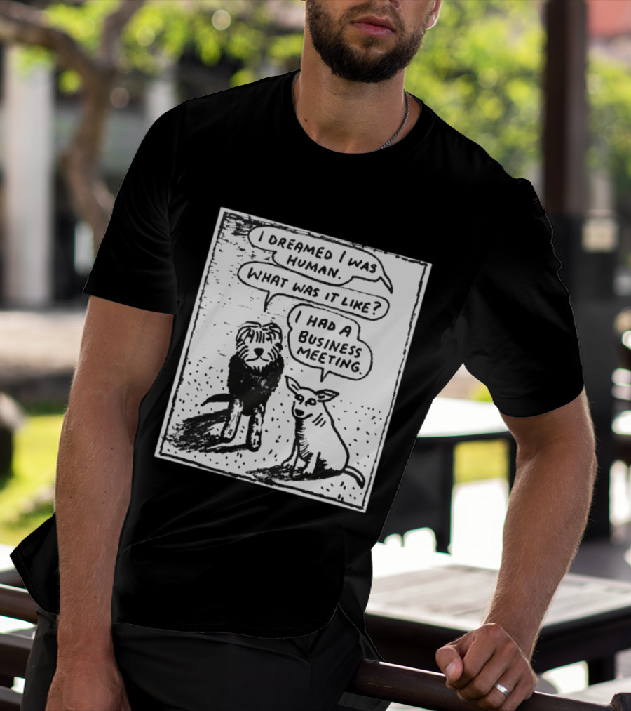 I Dreamed I Was Human What Was It Like I Had A Business Meeting T-Shirt