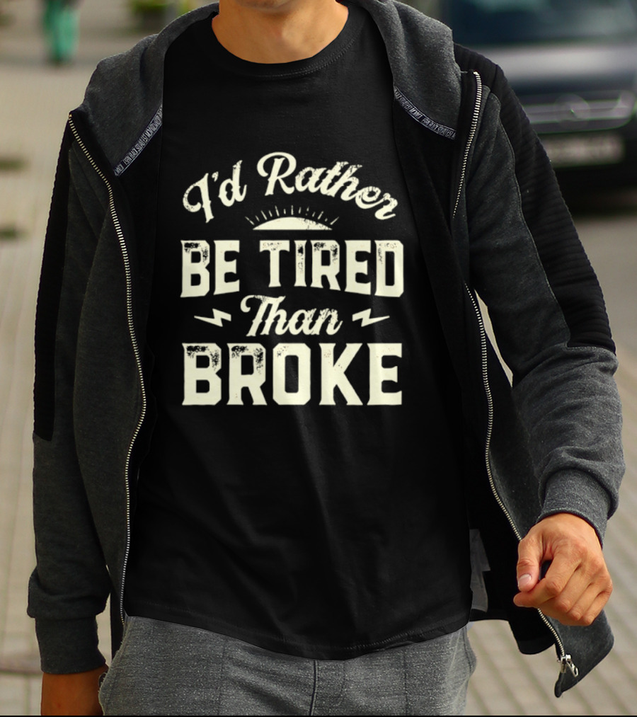 I'd Rather Be Tired Than Broke Motivational Work Ethic Motto T-Shirt