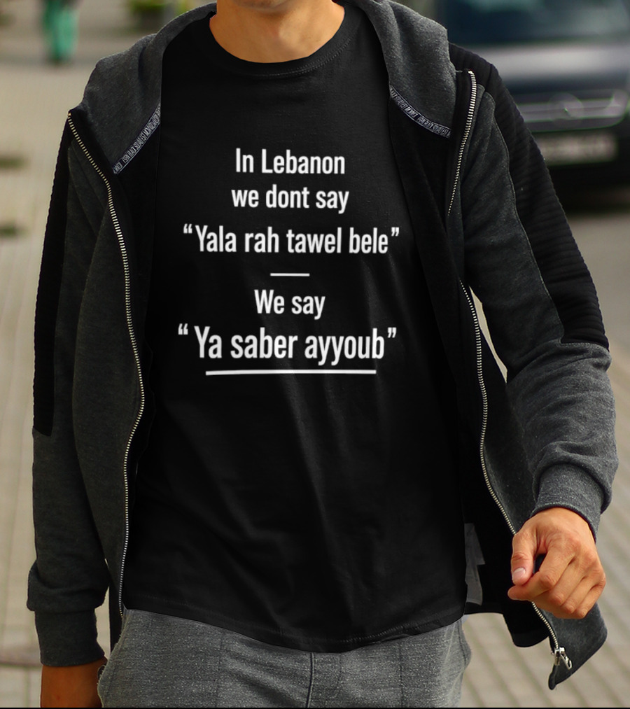 In Lebanon We Don't Say Yala Rah Tawel Bele We Say Ya Saber Ayyoub Lebanese Humor Phrase T-Shirt