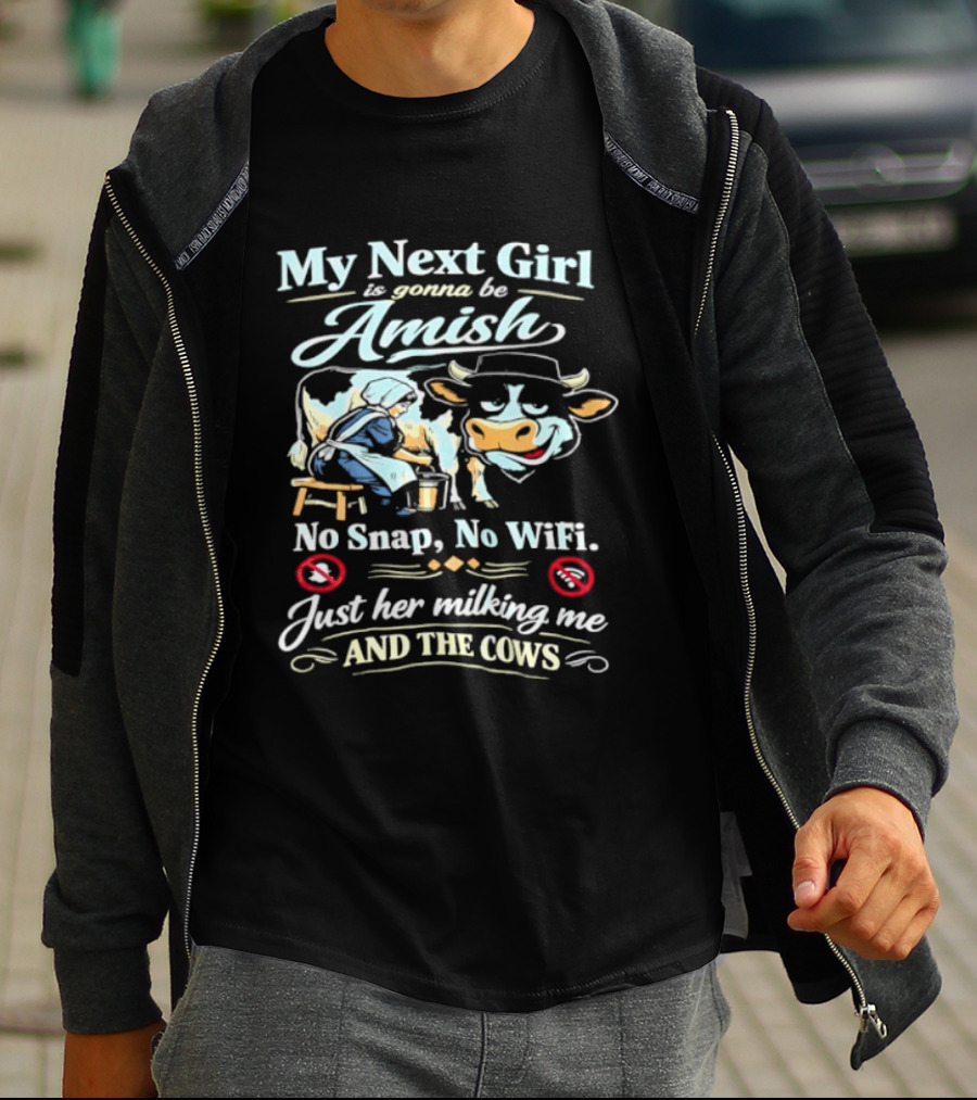 My Next Girl Is Gonna Be Amish No Snap No WiFi Just Her Milking Me And The Cows T-Shirt