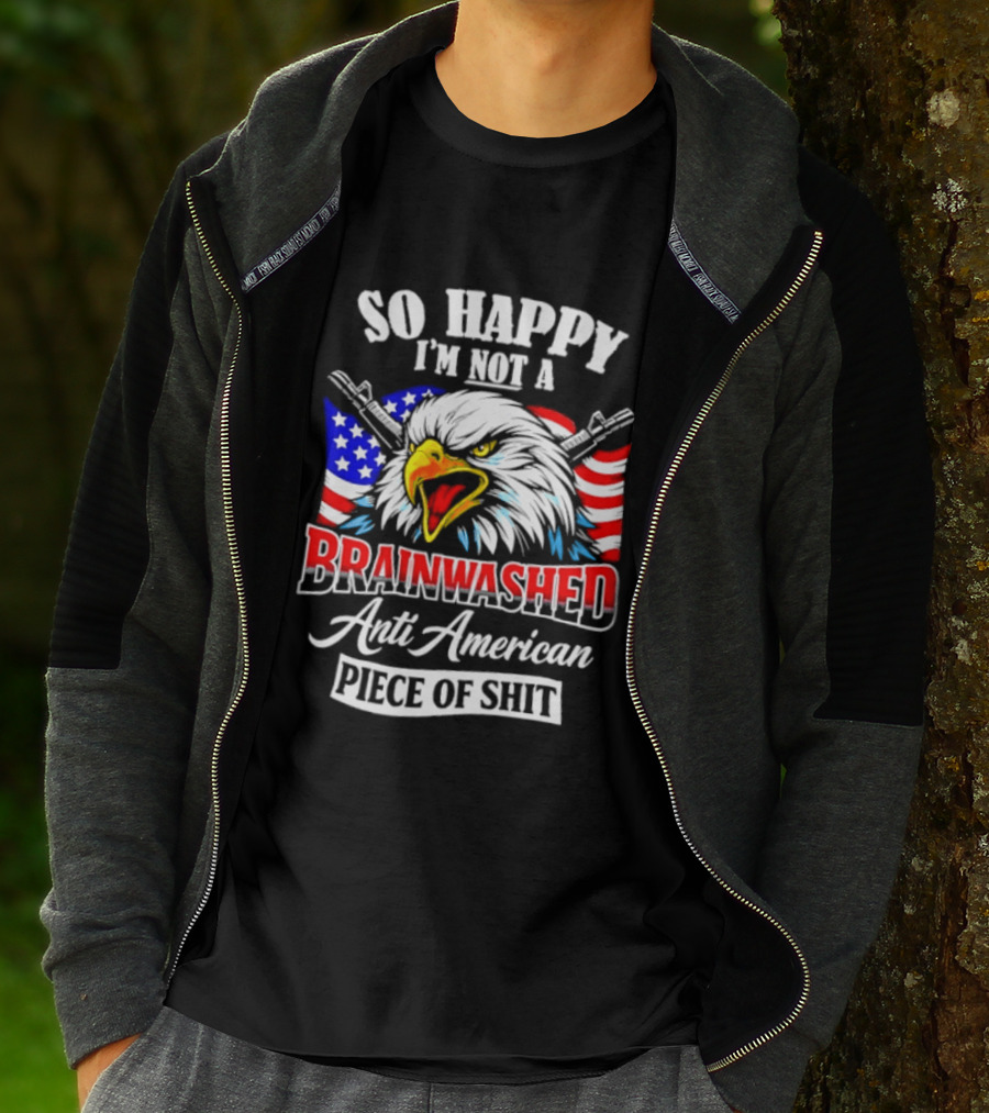 So Happy I'm Not A Brainwashed Anti American Piece Of Shit Eagle Flag Guns T-Shirt