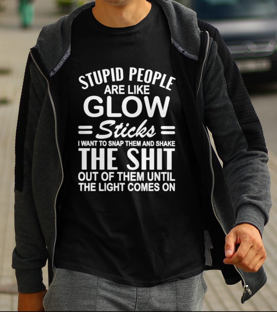 Stupid People Are Like Glow Sticks Snap Them Shake Until Light Comes On Sarcastic Saying T-Shirt