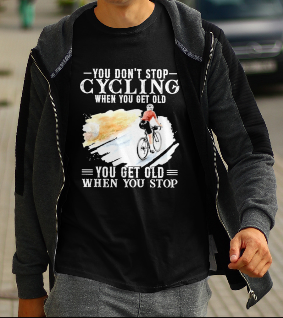 You Don't Stop Cycling When You Get Old You Get Old When You Stop T-Shirt