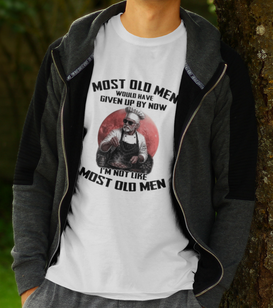 Most Old Men Would Have Given Up By Now I'm Not Like Most Old Men Chef T-Shirt