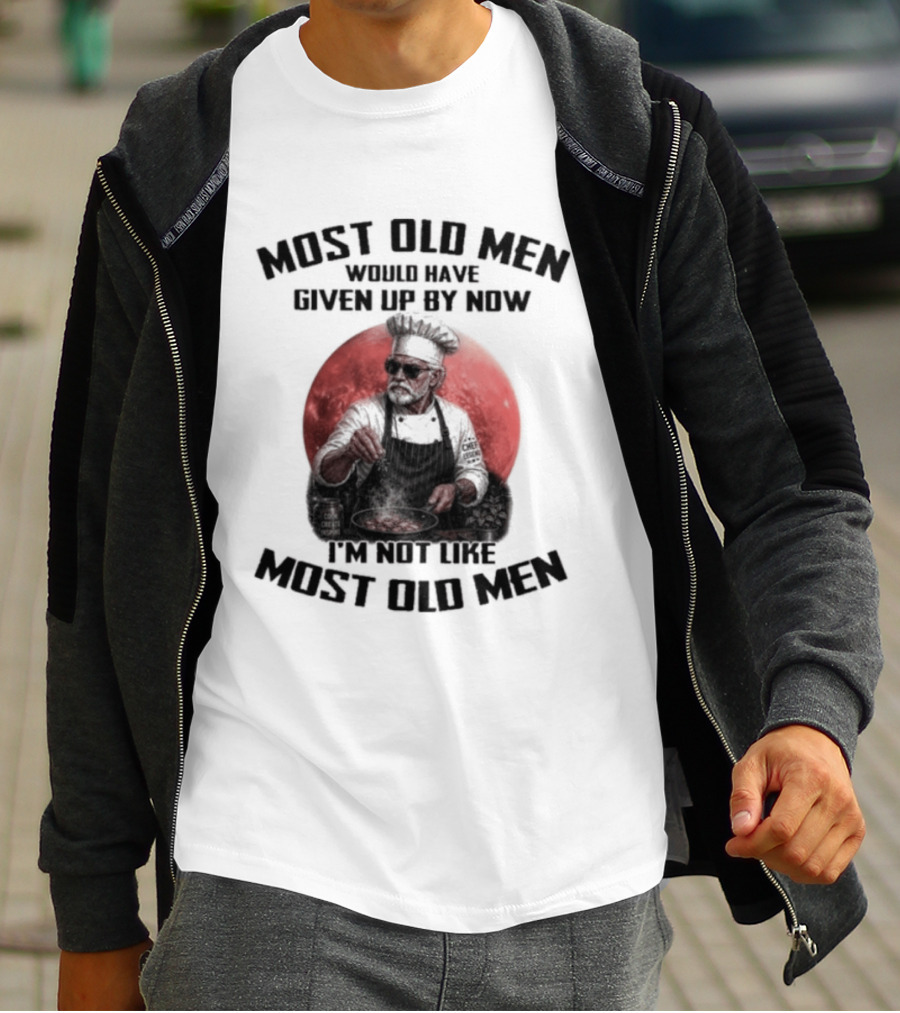 Most Old Men Would Have Given Up By Now I'm Not Like Most Old Men Chef T-Shirt