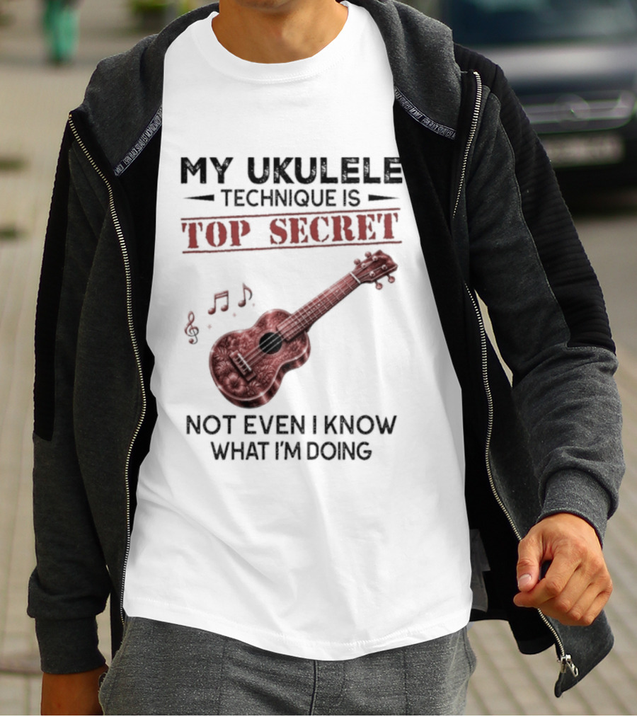My Ukulele Technique Is Top Secret Not Even I Know What I'm Doing Ukulele T-Shirt