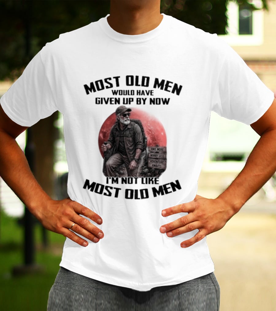 Most Old Men Would Have Given Up By Now I'm Not Like Most Old Men T-Shirt