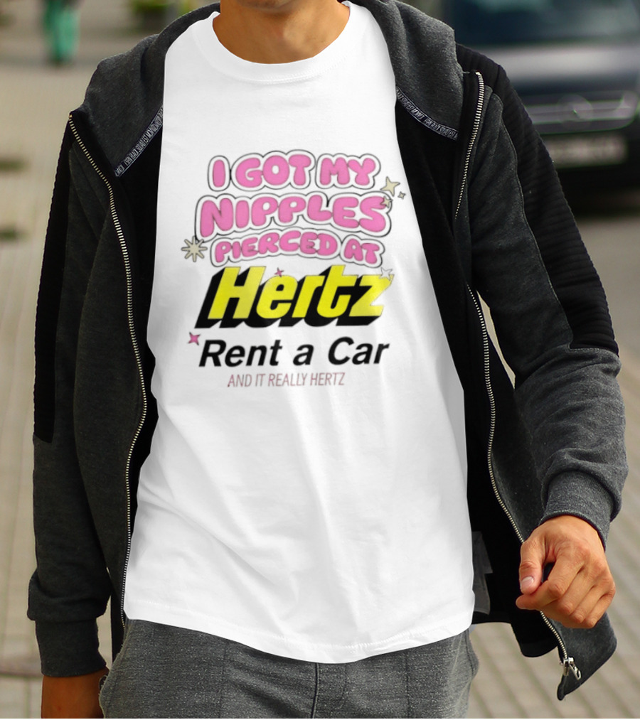 I Got My Nipples Pierced At Hertz Rent A Car And It Really Hertz T-Shirt