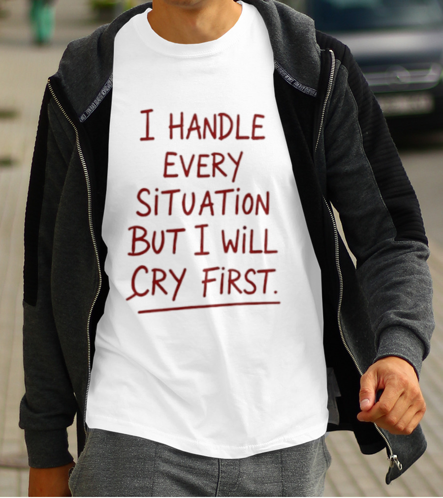 I Handle Every Situation But I Will Cry First T-Shirt