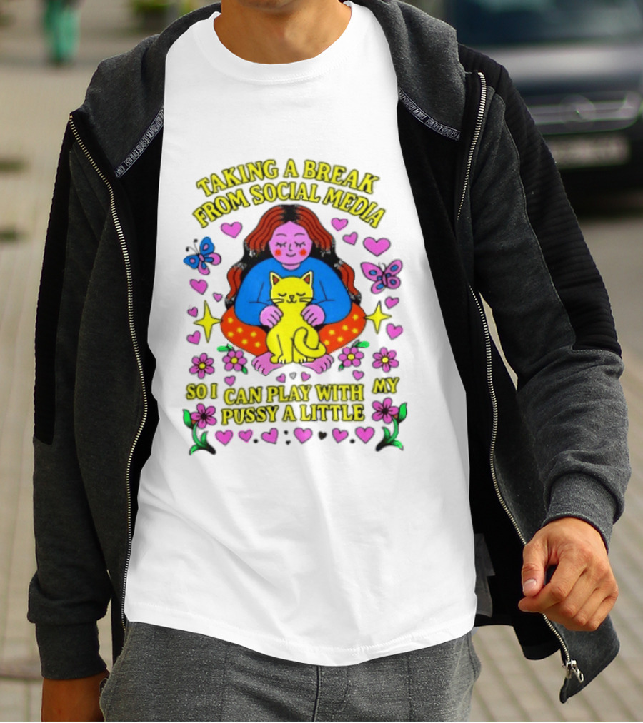 Taking A Break From Social Media So I Can Play With My Pussy A Little Hearts Flowers Butterfly Woman Cat T-Shirt