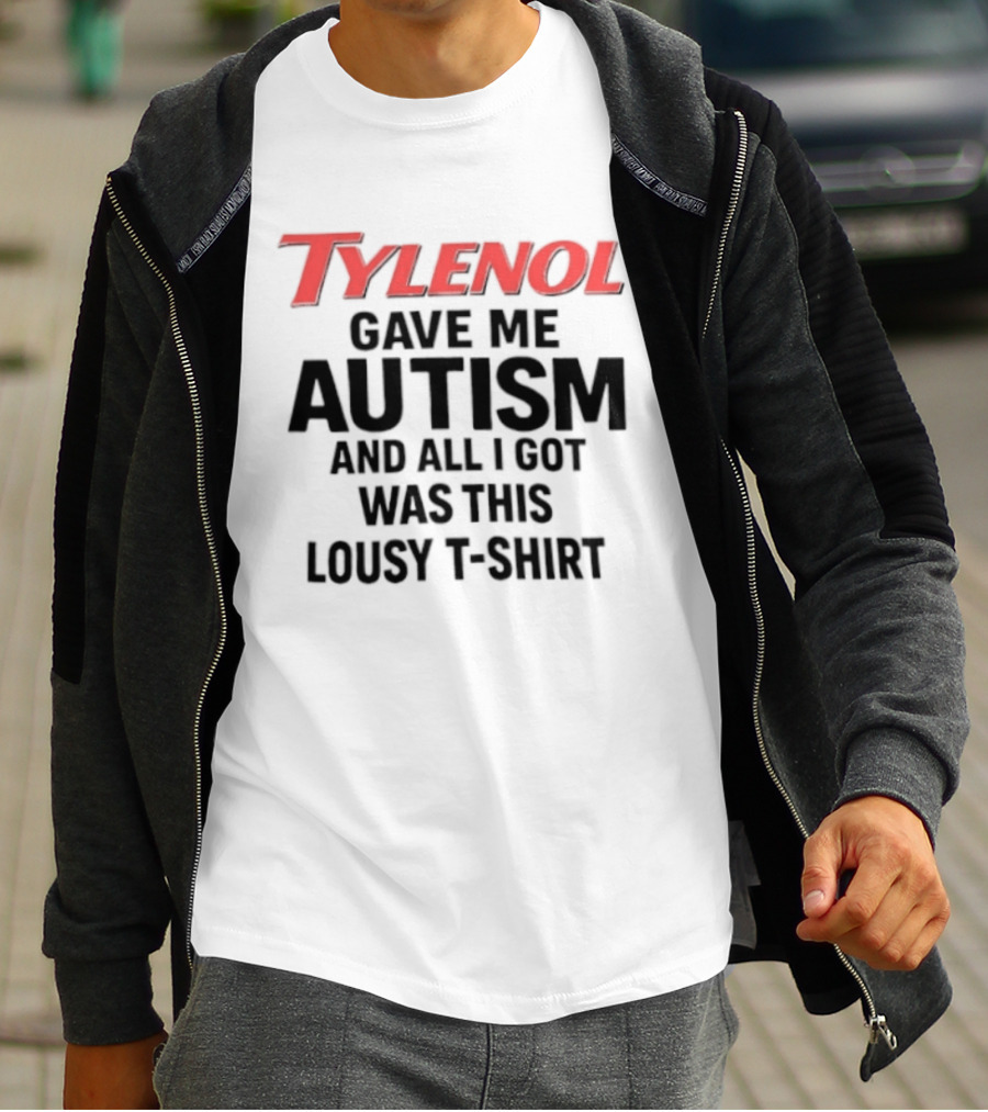 Tylenol Gave Me Autism And All I Got Was This Lousy T T-Shirt