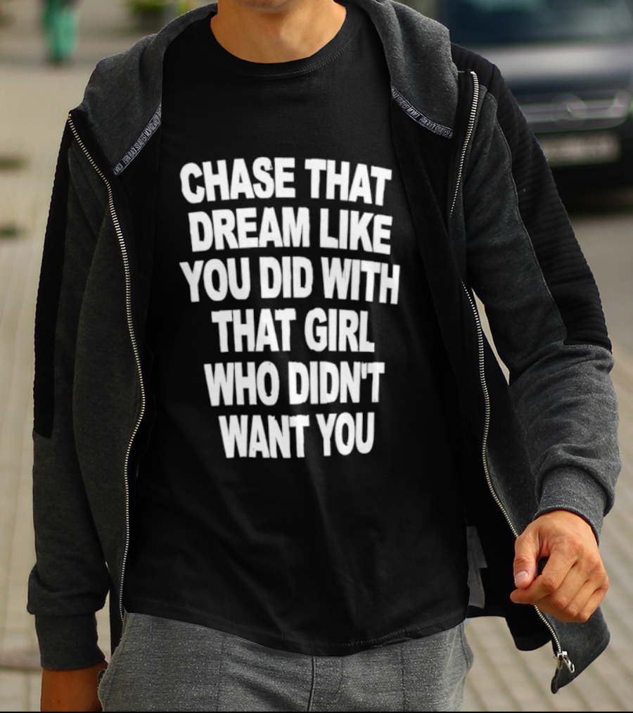Chase That Dream Like You Did With That Girl Who Didn't Want You T-Shirt