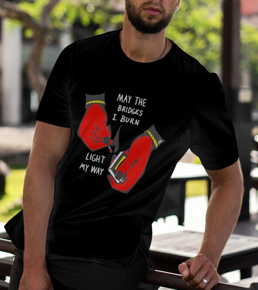 May The Bridges I Burn Light My Way Inspirational T-Shirt
