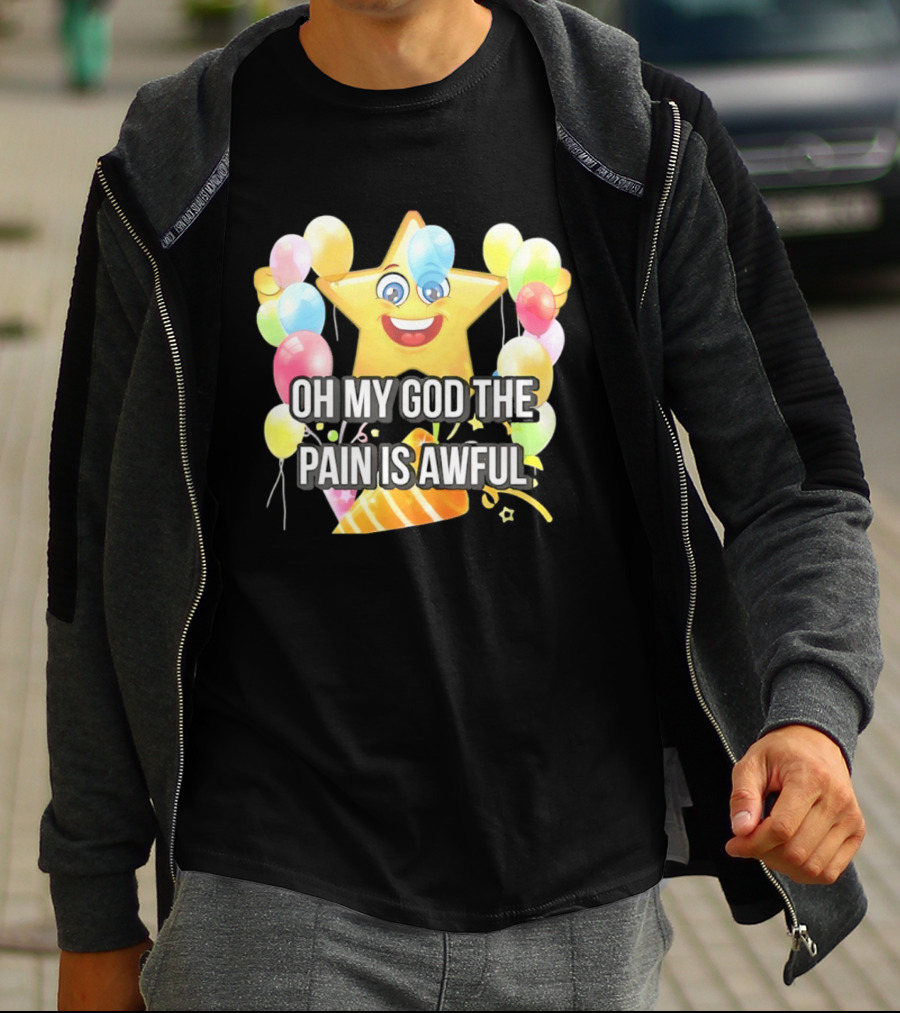 Oh My God The Pain Is Awful Star With Balloons And Party Hat T-Shirt