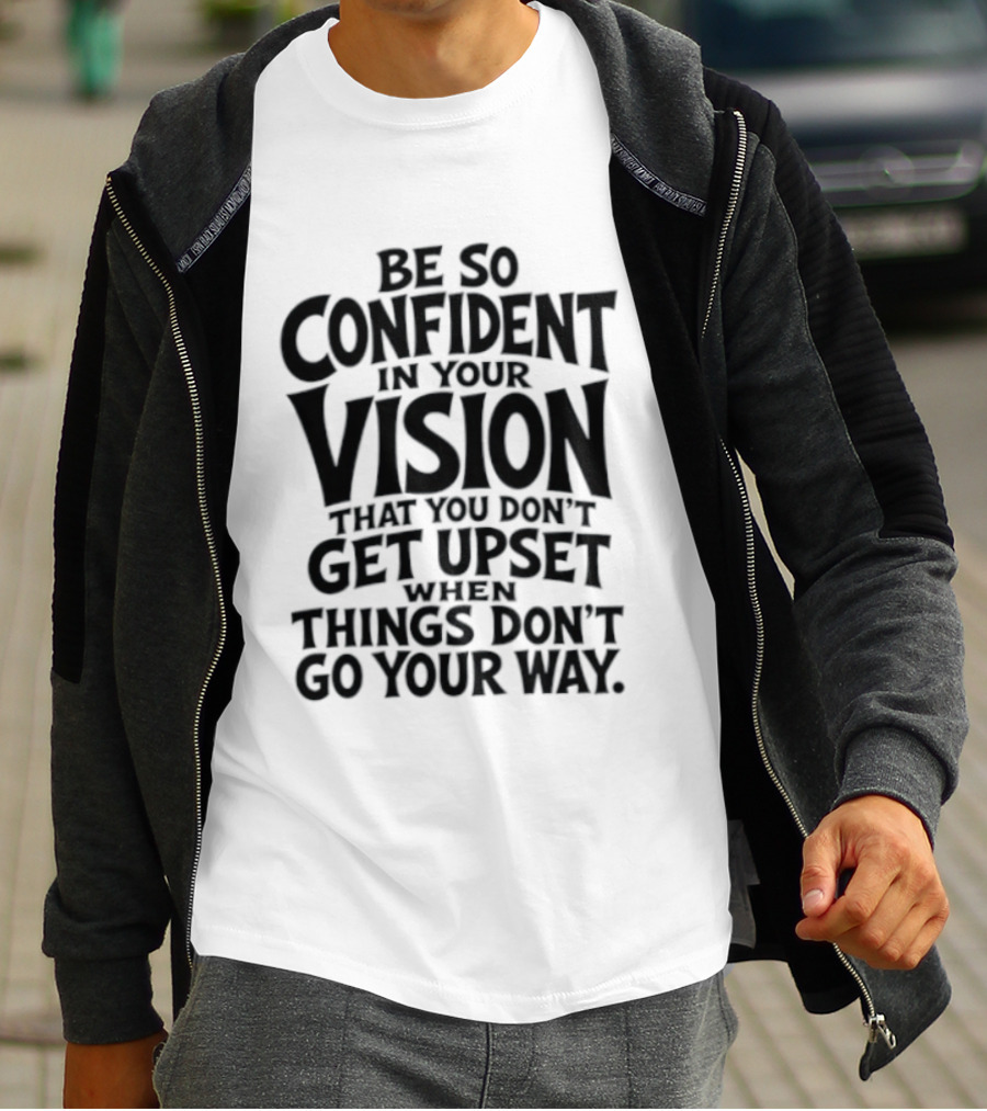 Be So Confident In Your Vision That You Don't Get Upset When Things Don't Go Your Way T-Shirt