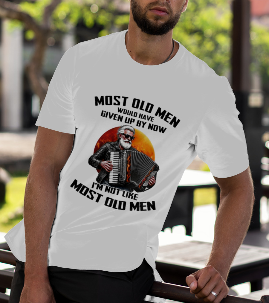 Most Old Men Would Have Given Up By Now Accordion I'm Not Like Most Old Men T-Shirt