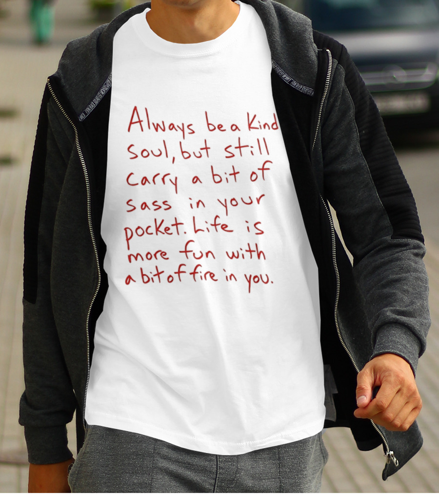 Always Be A Kind Soul But Still Carry A Bit Of Sass Life Is More Fun With A Bit Of Fire In You T-Shirt