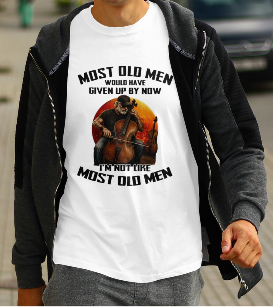 Most Old Men Would Have Given Up By Now I'm Not Like Most Old Men Cello T-Shirt