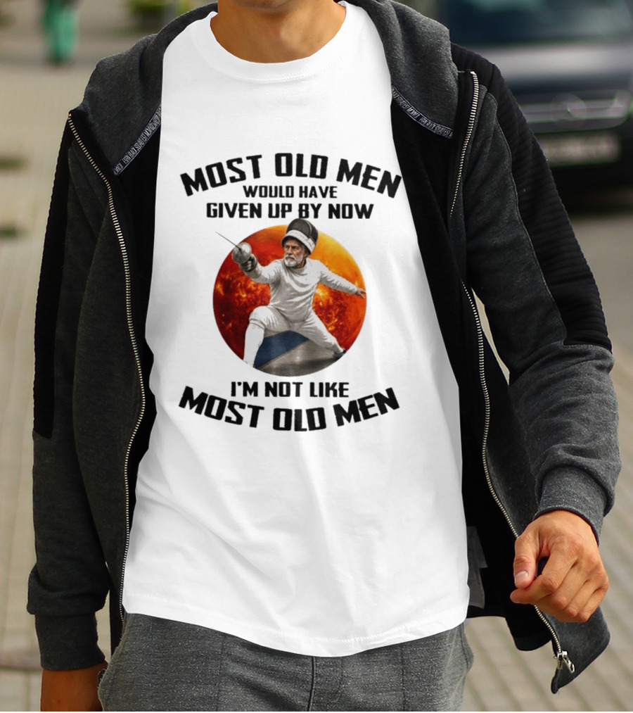 Fencing Most Old Men Would Have Given Up By Now I'm Not Like Most Old Men T-Shirt
