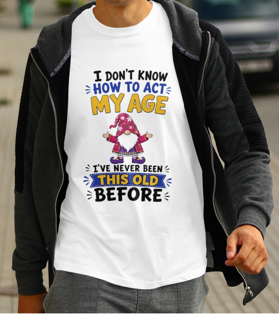 Gnomes I Don't Know How To Act My Age I've Never Been This Old Before T-Shirt