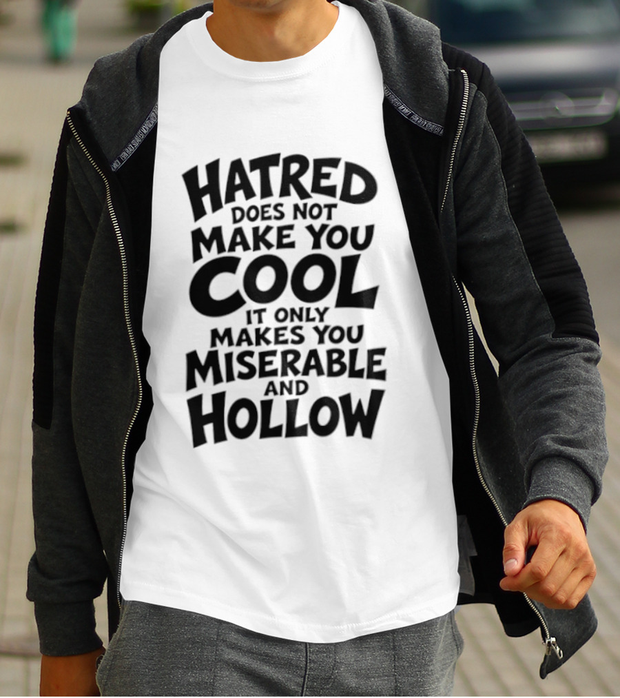 Hatred Does Not Make You Cool It Only Makes You Miserable And Hollow T-Shirt