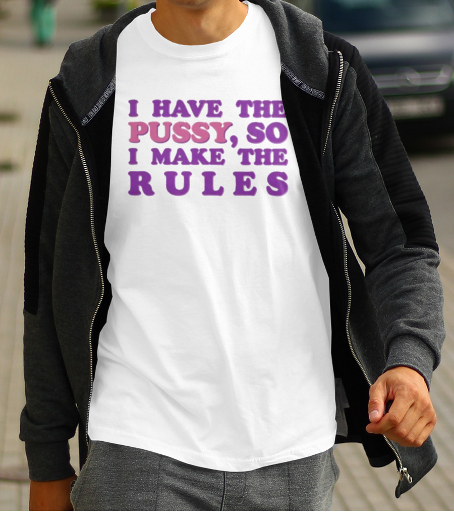 I Have The Pussy So I Make The Rules T-Shirt