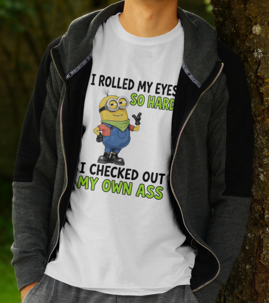 I Rolled My Eyes So Hard Minion Checked Out My Own Ass T-Shirt