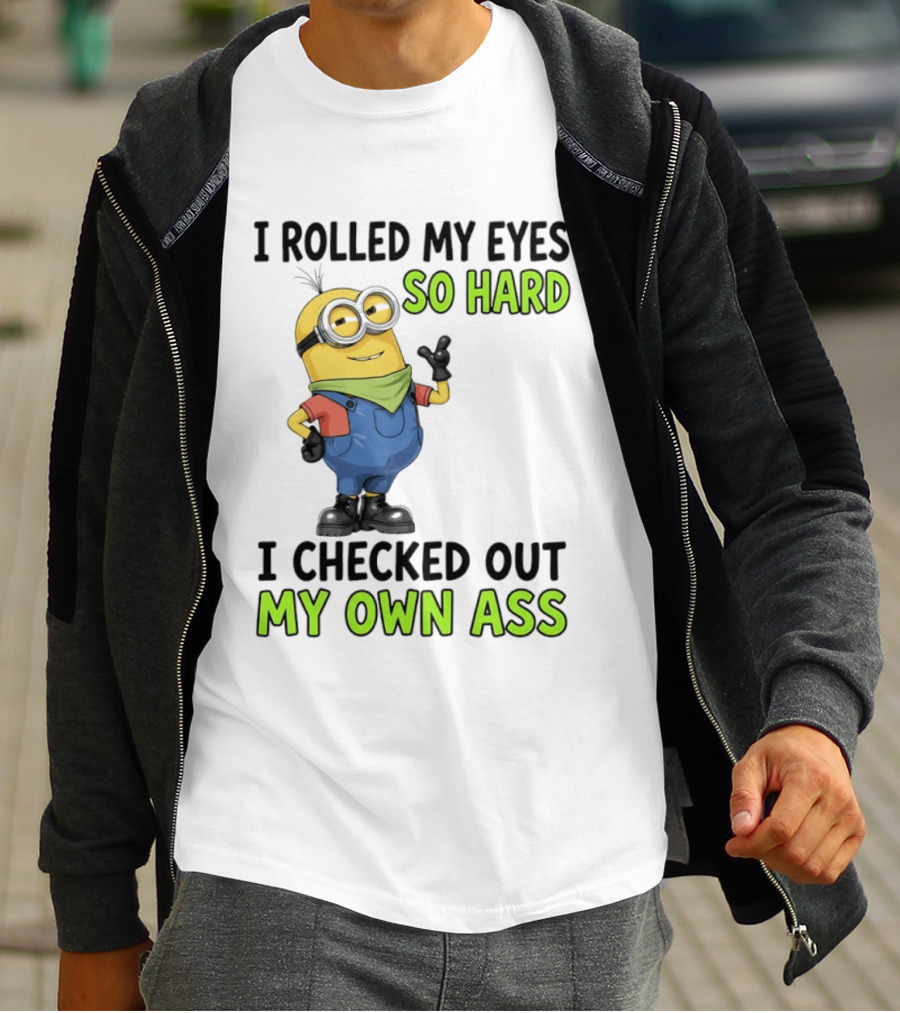 I Rolled My Eyes So Hard Minion Checked Out My Own Ass T-Shirt