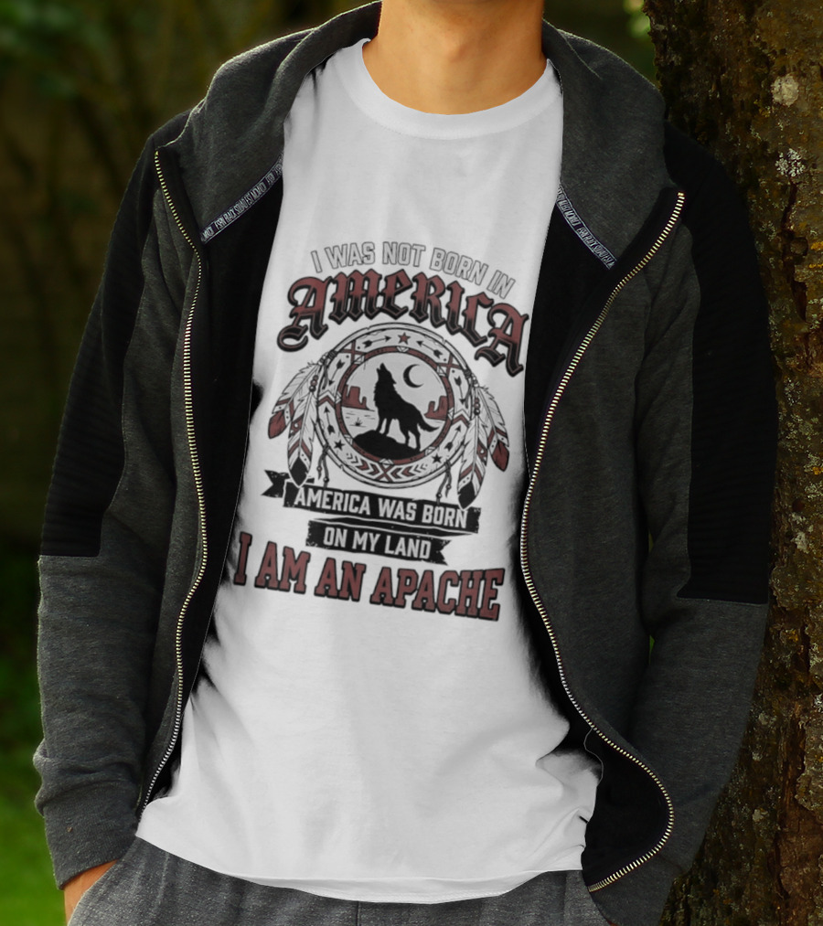 I Was Not Born In America America Was Born On My Land I Am An Apache T-Shirt