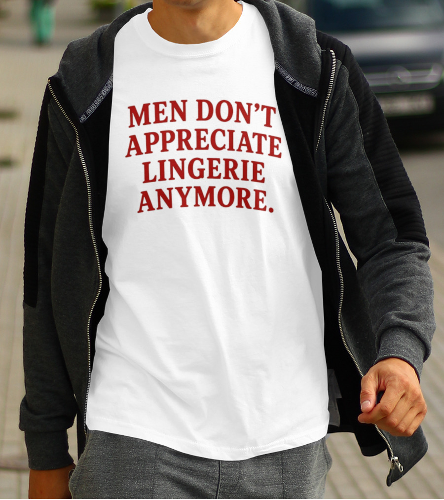 Men Don't Appreciate Lingerie Anymore T-Shirt