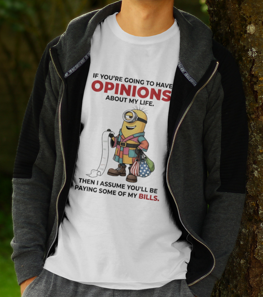 Minions If You're Going To Have Opinions About My Life Then I Assume You'll Be Paying Some Of My Bills T-Shirt