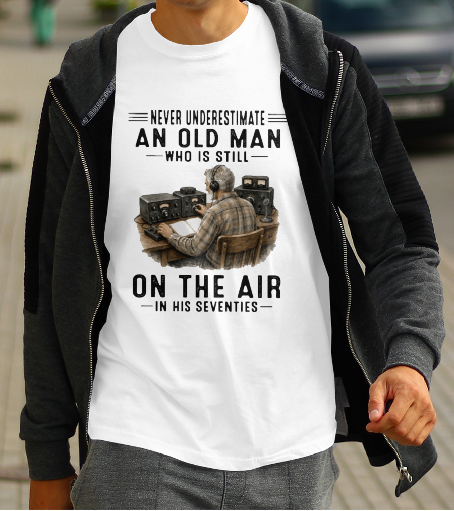 Never Underestimate An Old Man Who Is Still On The Air In His Seventies Radio Operator T-Shirt