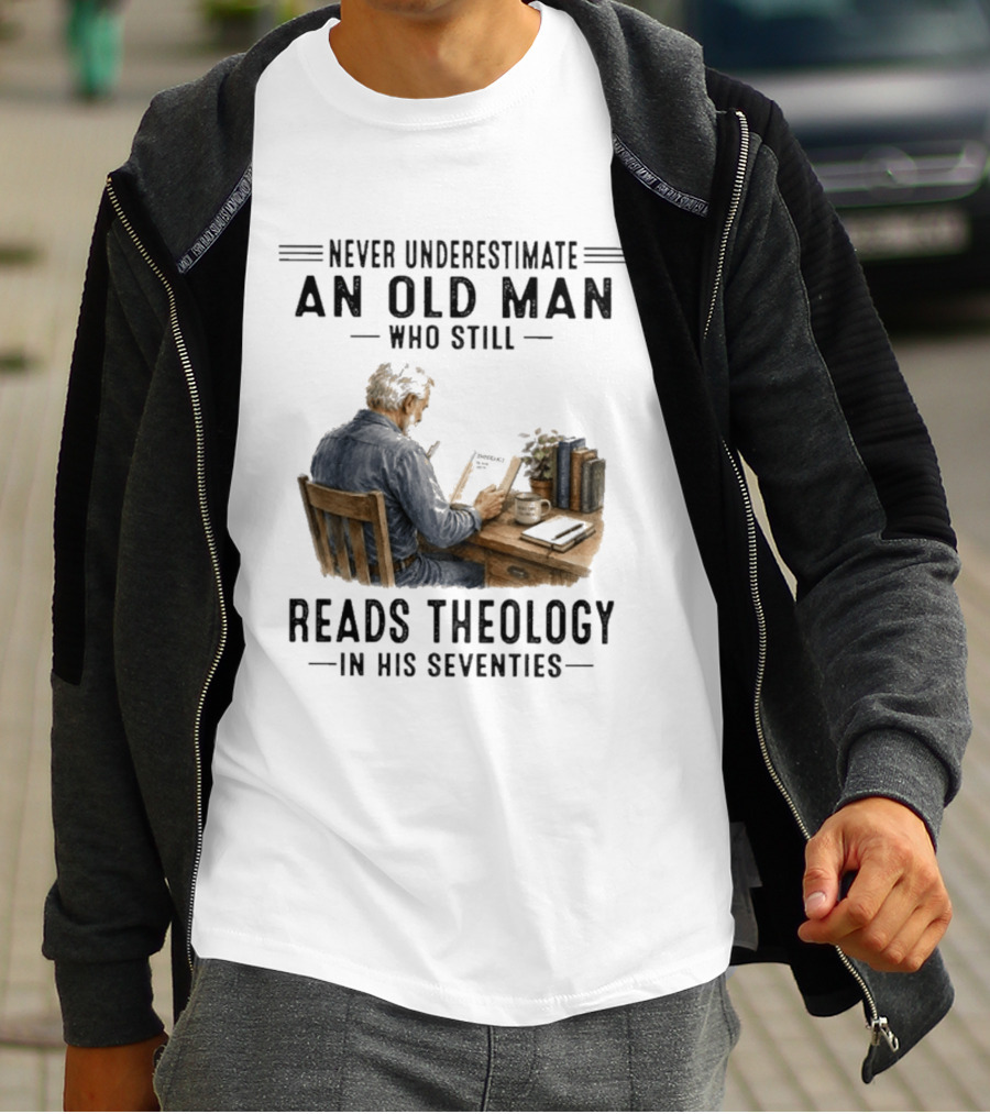 Never Underestimate An Old Man Who Still Reads Theology In His Seventies T-Shirt