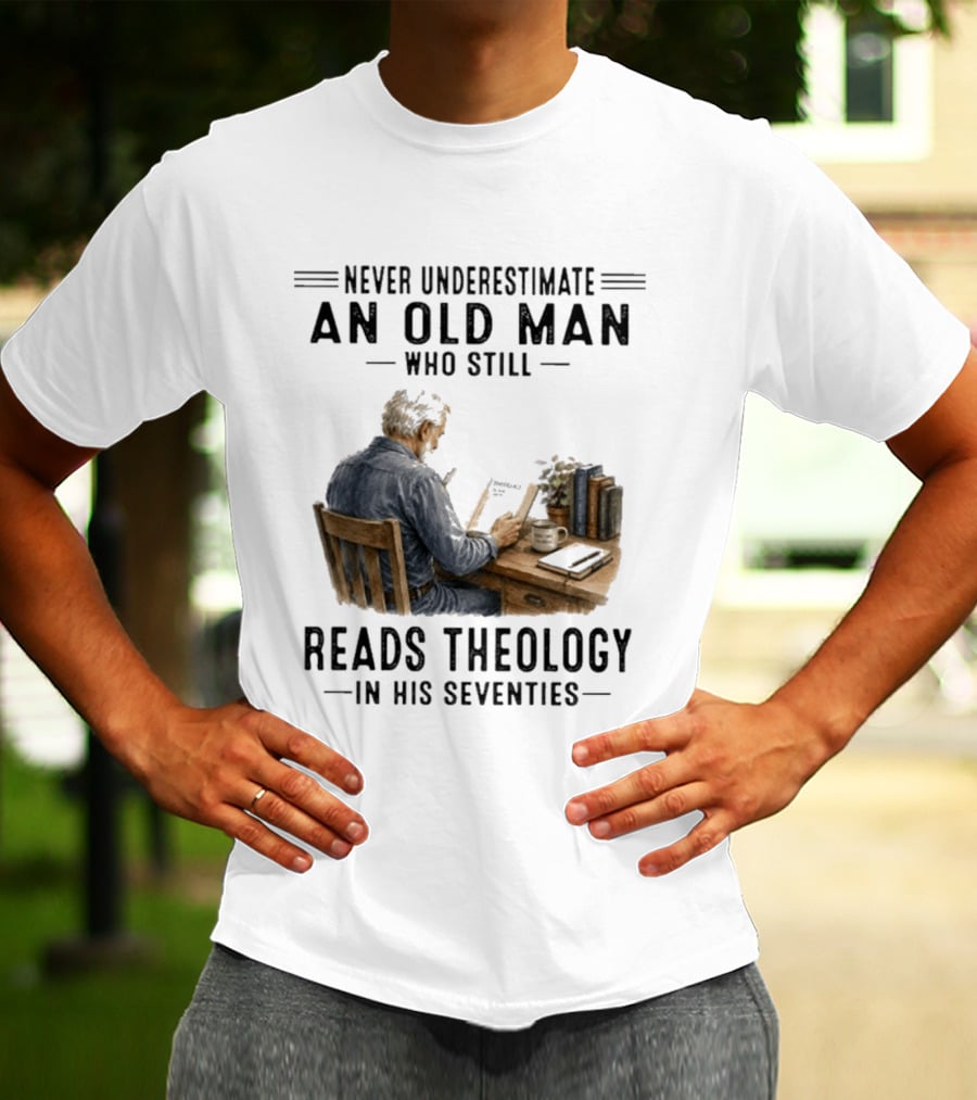 Never Underestimate An Old Man Who Still Reads Theology In His Seventies T-Shirt