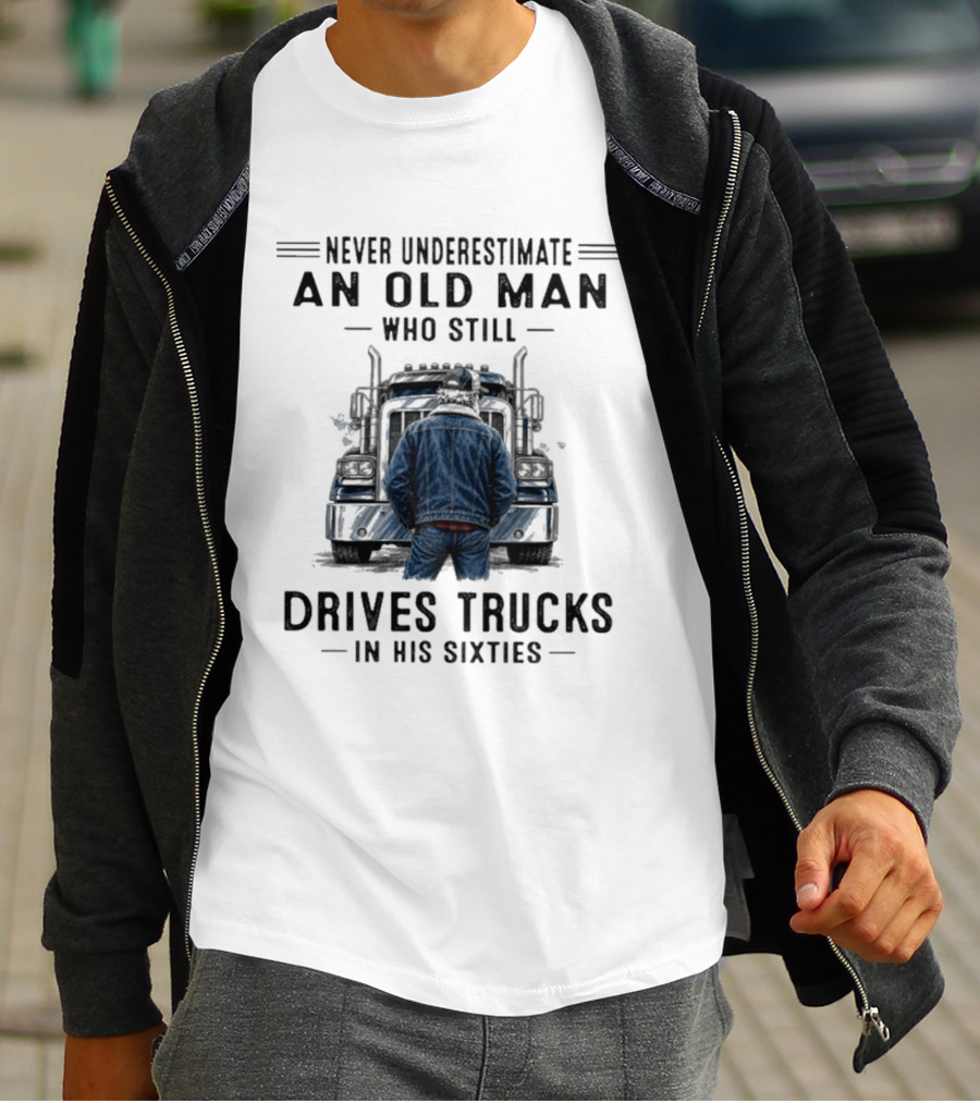 Never Underestimate An Old Man Who Still Drives Trucks In His Sixties T-Shirt