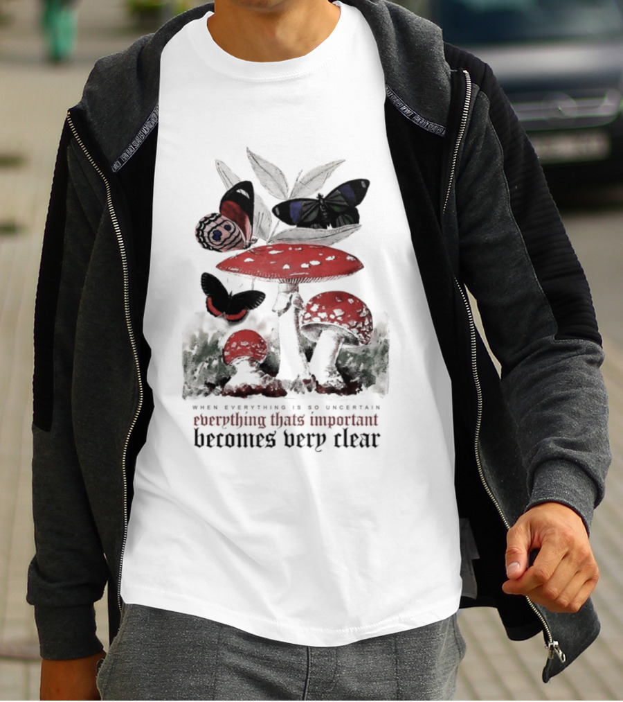 When Everything Is Uncertain Everything Important Becomes Very Clear Mushroom And Butterfly T-Shirt