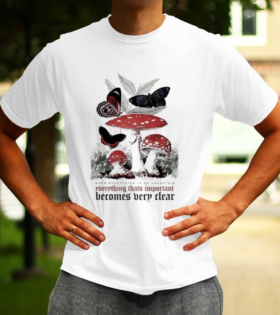 When Everything Is Uncertain Everything Important Becomes Very Clear Mushroom And Butterfly T-Shirt