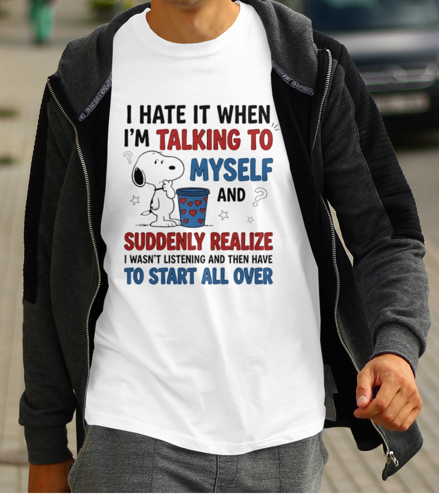 Snoopy I Hate It When I'm Talking To Myself Suddenly Realize I Wasn't Listening Start All Over T-Shirt