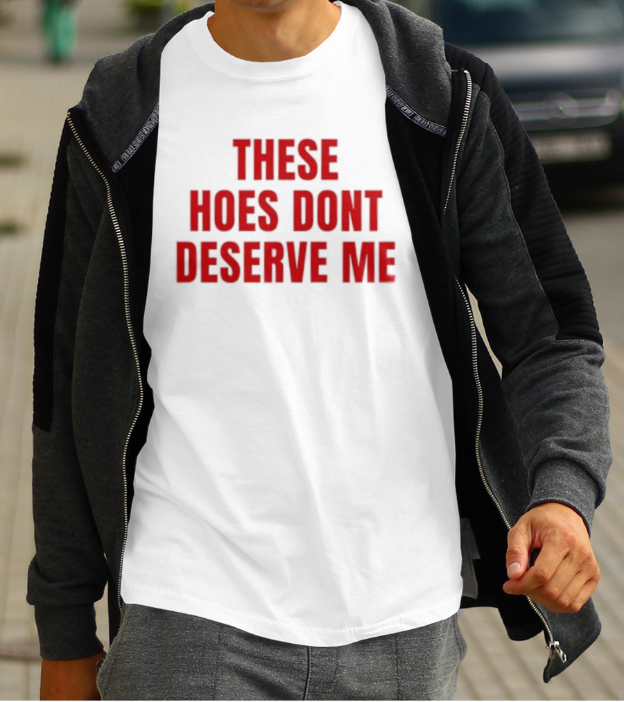 These Hoes Dont Deserve Me Retro Bold Red Lettering T-Shirt