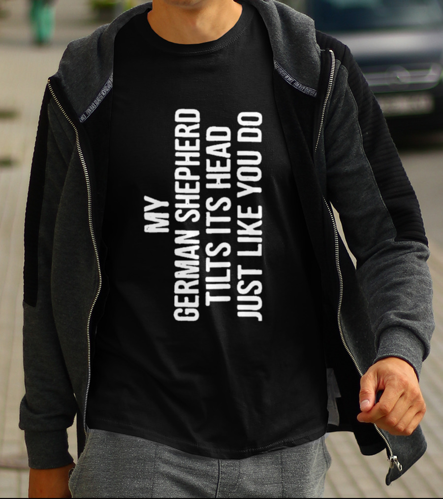My German Shepherd Tilts Its Head Just Like You Do T-Shirt