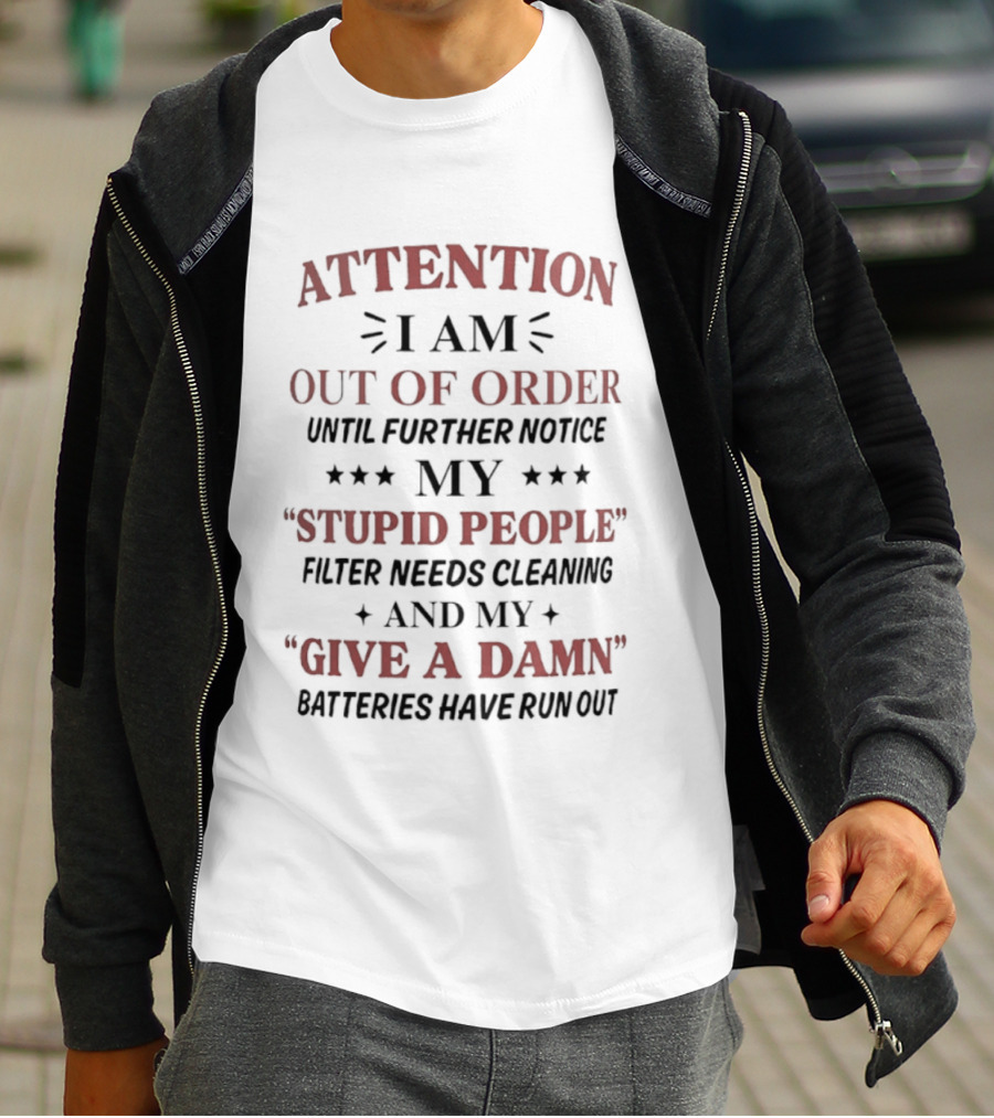 ATTENTION I Am Out Of Order Until Further Notice My Stupid People Filter Needs Cleaning And My Give A Damn Batteries Have Run Out T-Shirt