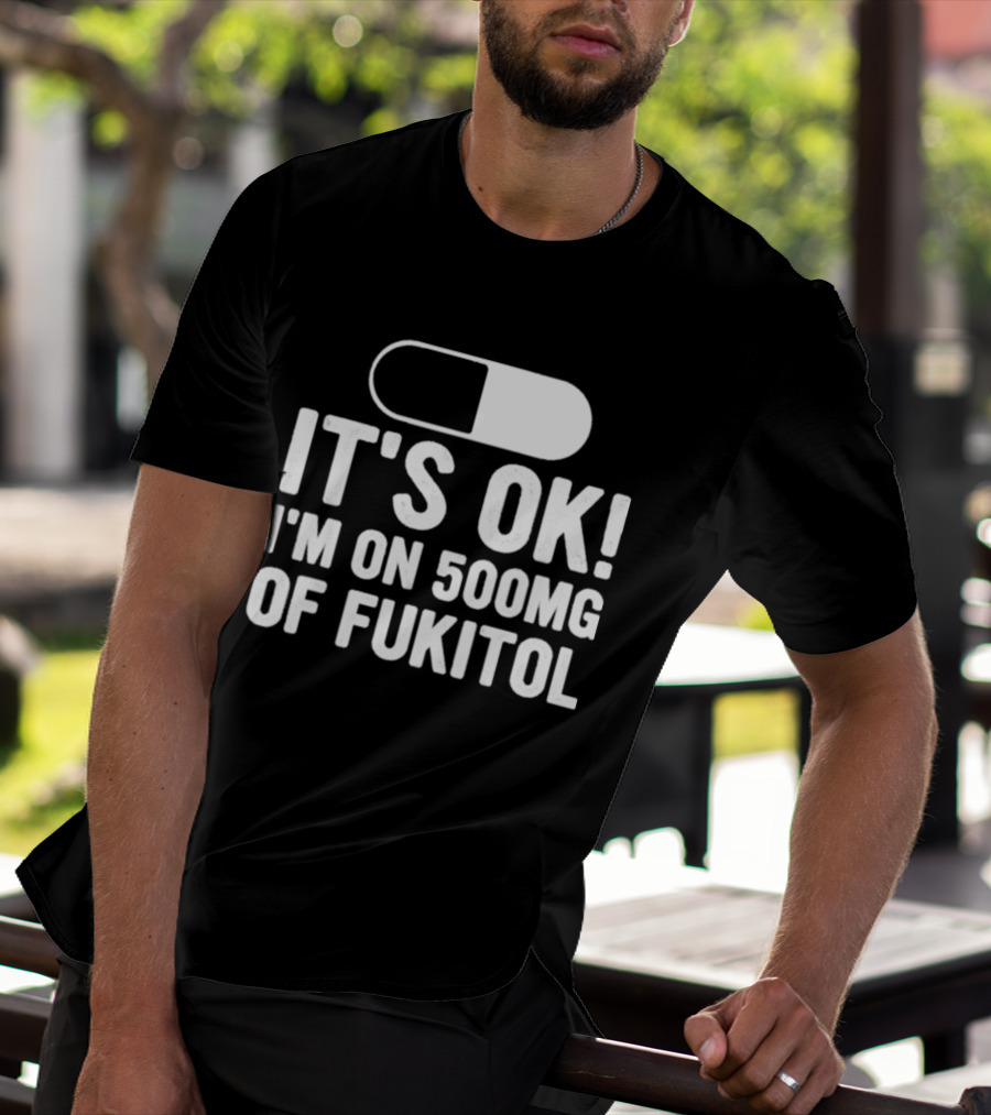 It's Ok I'm On 500mg Of Fukitol Capsule Humor T-Shirt