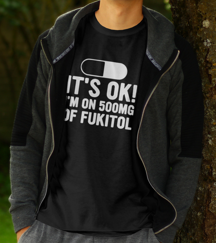 It's Ok I'm On 500mg Of Fukitol Capsule Humor T-Shirt