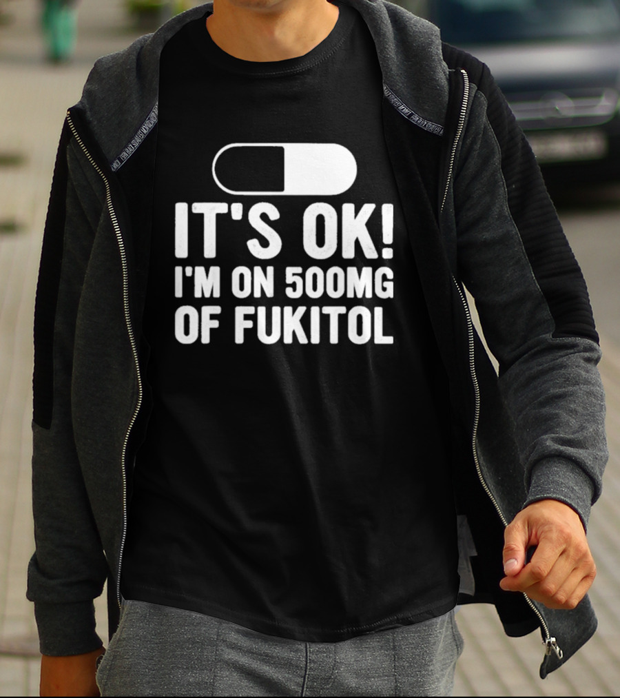 It's Ok I'm On 500mg Of Fukitol Capsule Humor T-Shirt