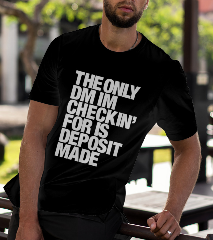 The Only DM Im Checkin' For Is Deposit Made T-Shirt