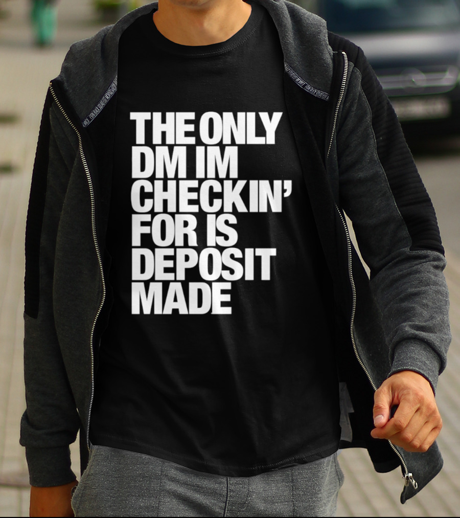 The Only DM Im Checkin' For Is Deposit Made T-Shirt