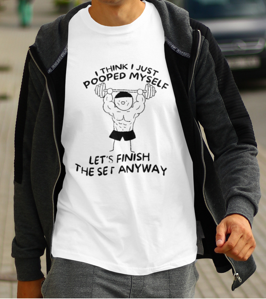 I Think I Just Pooped Myself Weightlifting Let's Finish The Set Anyway Fitness Humor T-Shirt