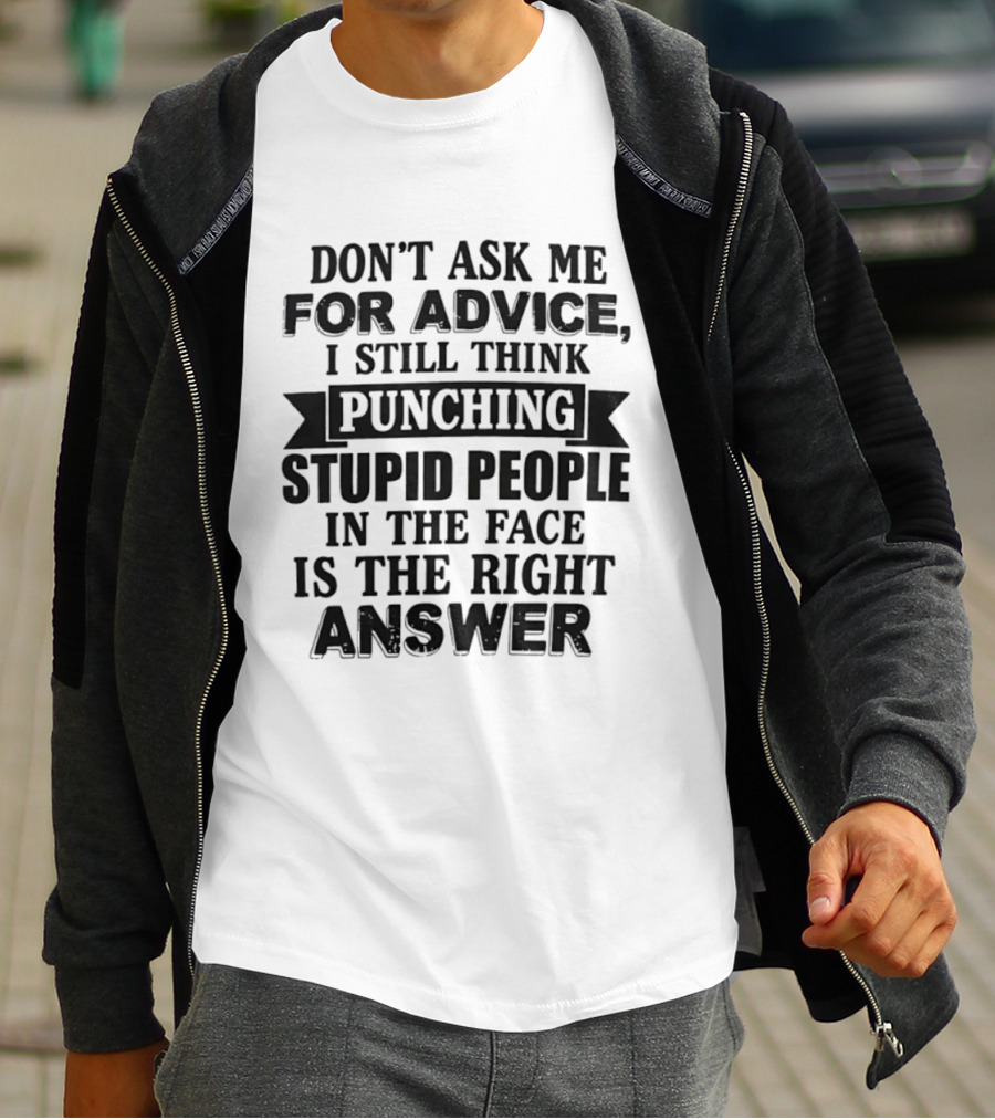 Don't Ask Me For Advice I Still Think Punching Stupid People In The Face Is The Right Answer T-Shirt