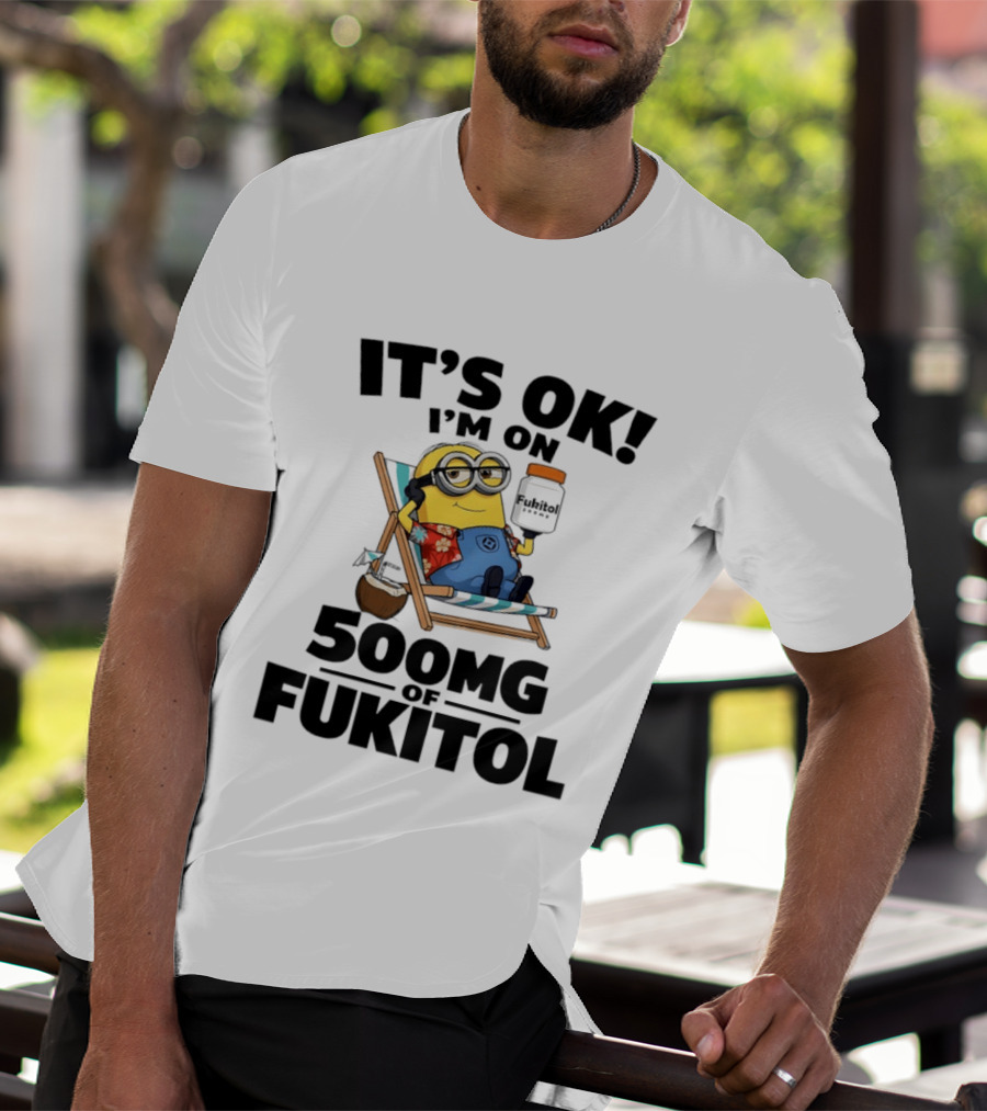 It's OK I'm On 500mg Of Fukitol Minions Beach Chair Relaxation T-Shirt
