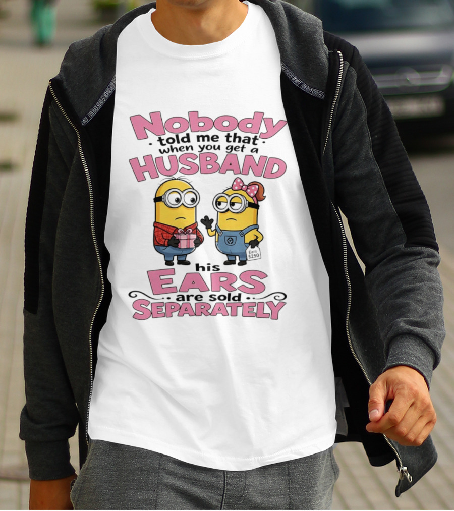 Minions Nobody Told Me That When You Get A Husband His Ears Are Sold Separately T-Shirt